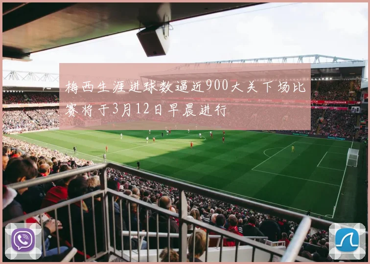 梅西生涯进球数逼近900大关下场比赛将于3月12日早晨进行
