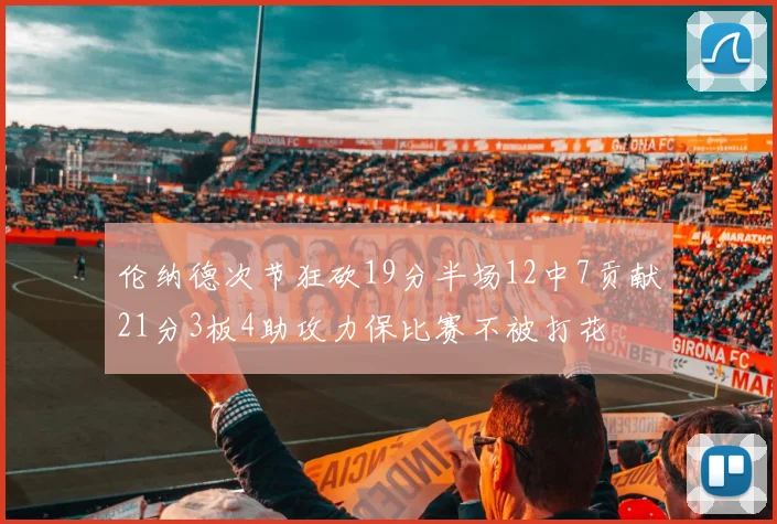 伦纳德次节狂砍19分半场12中7贡献21分3板4助攻力保比赛不被打花