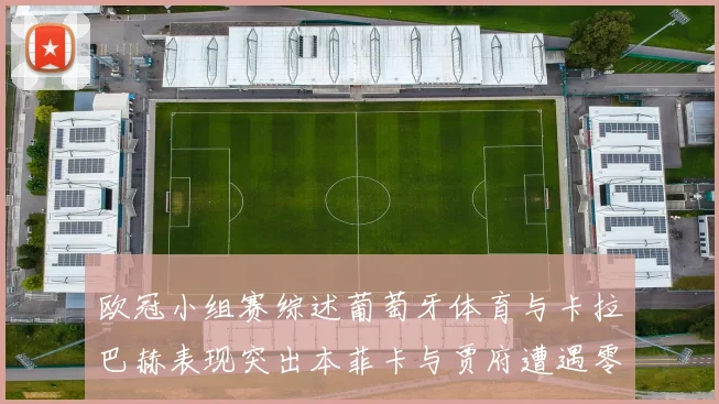 欧冠小组赛综述葡萄牙体育与卡拉巴赫表现突出本菲卡与贾府遭遇零分困境