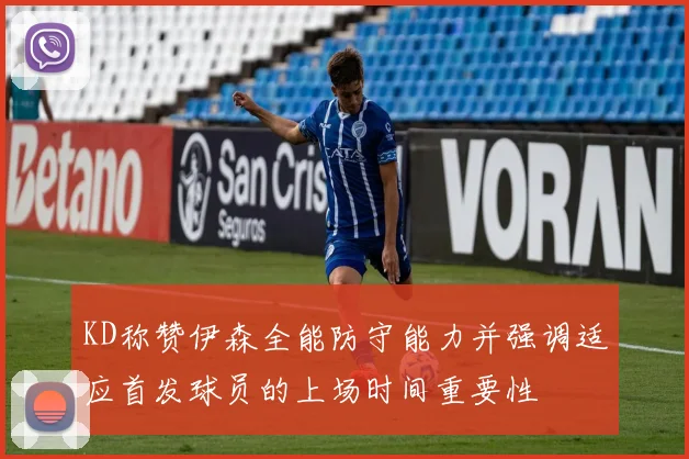 KD称赞伊森全能防守能力并强调适应首发球员的上场时间重要性