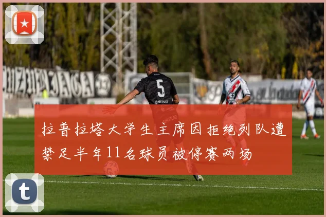 拉普拉塔大学生主席因拒绝列队遭禁足半年11名球员被停赛两场