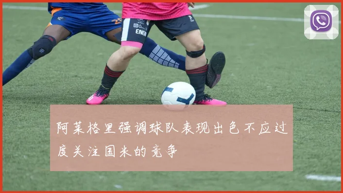 阿莱格里强调球队表现出色不应过度关注国米的竞争