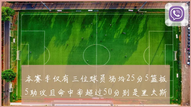 本赛季仅有三位球员场均25分5篮板5助攻且命中率超过50分别是里夫斯约基奇和字母哥