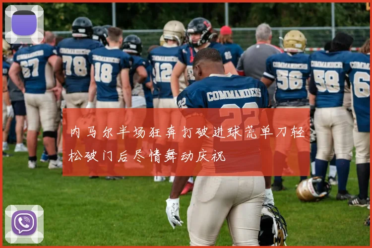 内马尔半场狂奔打破进球荒单刀轻松破门后尽情舞动庆祝