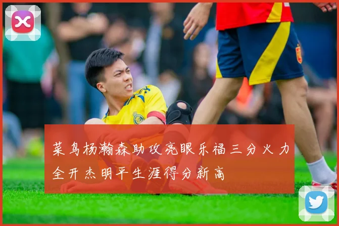 菜鸟杨瀚森助攻亮眼乐福三分火力全开杰明平生涯得分新高