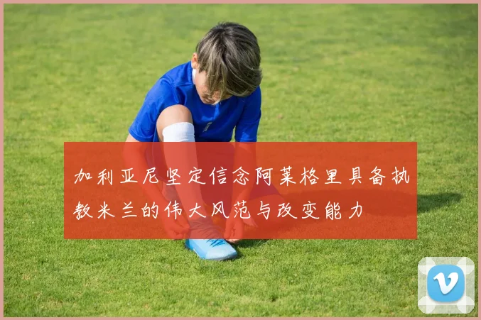 加利亚尼坚定信念阿莱格里具备执教米兰的伟大风范与改变能力