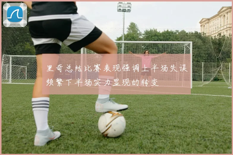里奇总结比赛表现强调上半场失误频繁下半场实力显现的转变