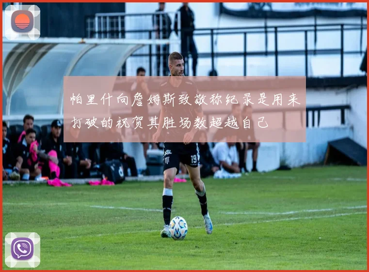 帕里什向詹姆斯致敬称纪录是用来打破的祝贺其胜场数超越自己