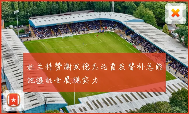 杜兰特赞谢泼德无论首发替补总能把握机会展现实力