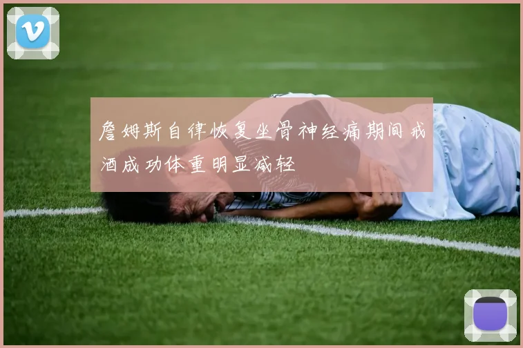 詹姆斯自律恢复坐骨神经痛期间戒酒成功体重明显减轻