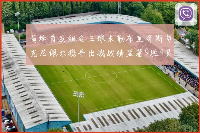 黄蜂首发组合三球米勒布里奇斯与克尼佩尔携手出战战绩显著9胜4负