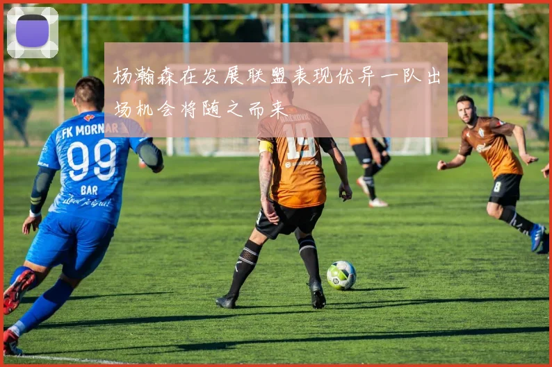 杨瀚森在发展联盟表现优异一队出场机会将随之而来